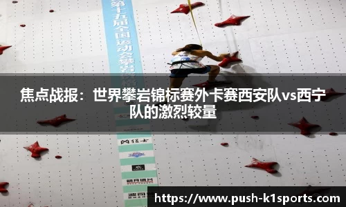 焦点战报：世界攀岩锦标赛外卡赛西安队vs西宁队的激烈较量