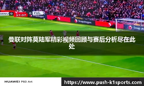 曼联对阵莫陆军精彩视频回顾与赛后分析尽在此处